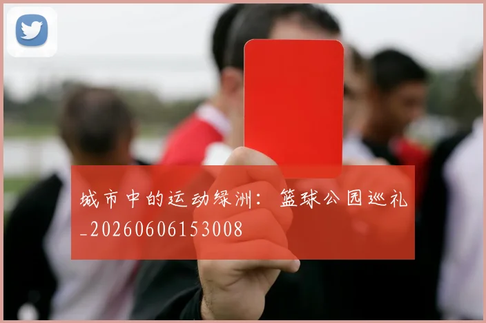 城市中的运动绿洲：篮球公园巡礼_20260606153008