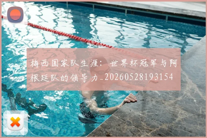 梅西国家队生涯:世界杯冠军与阿根廷队的领导力_20260528193154