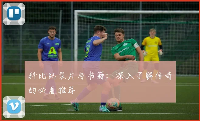 科比纪录片与书籍：深入了解传奇的必看推荐
