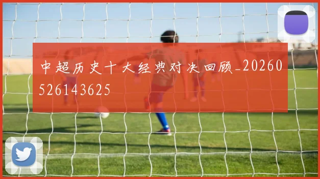 中超历史十大经典对决回顾_20260526143625