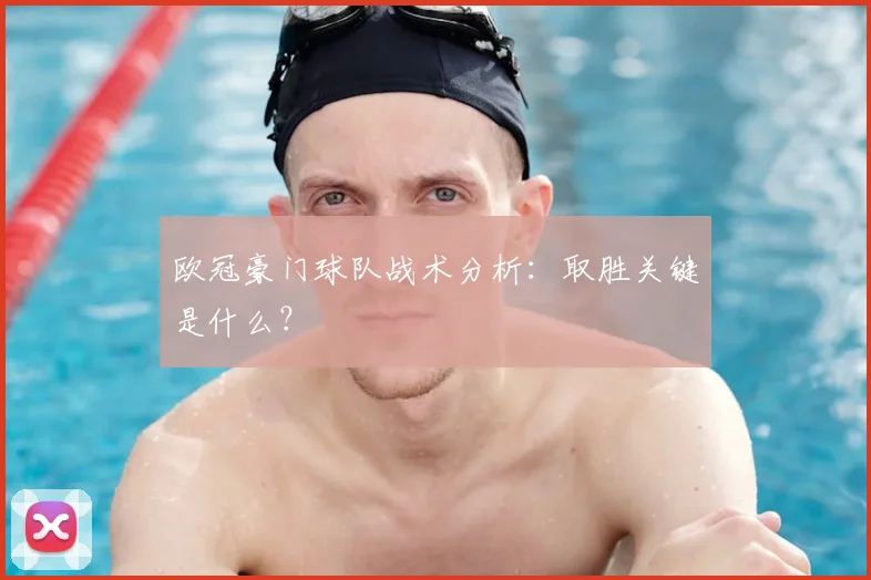 欧冠豪门球队战术分析：取胜关键是什么？