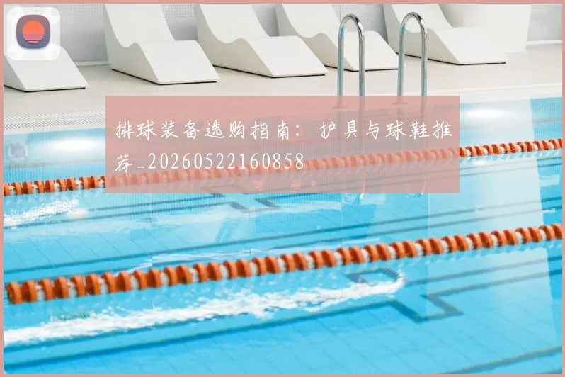 排球装备选购指南:护具与球鞋推荐_20260522160858