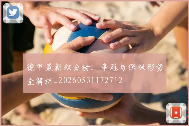 德甲最新积分榜：争冠与保级形势全解析_20260531172712