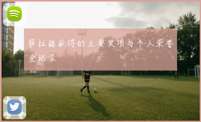 萨拉赫获得的主要奖项与个人荣誉全记录