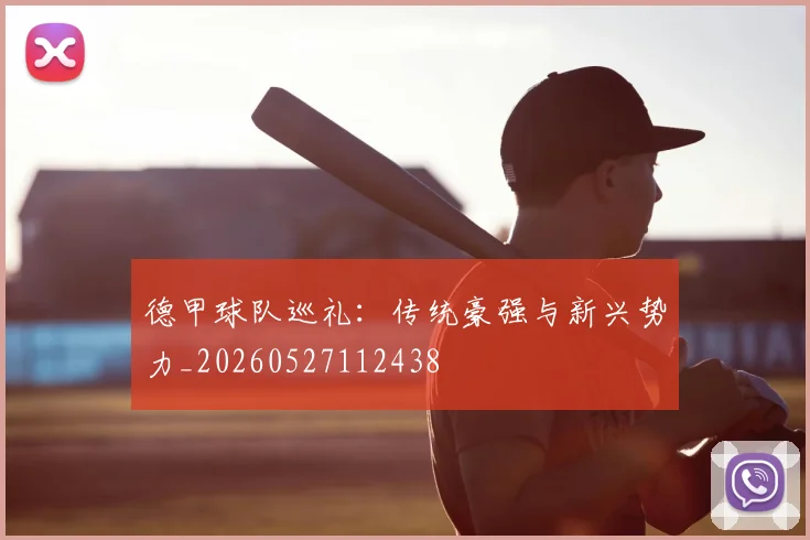 德甲球队巡礼：传统豪强与新兴势力_20260527112438