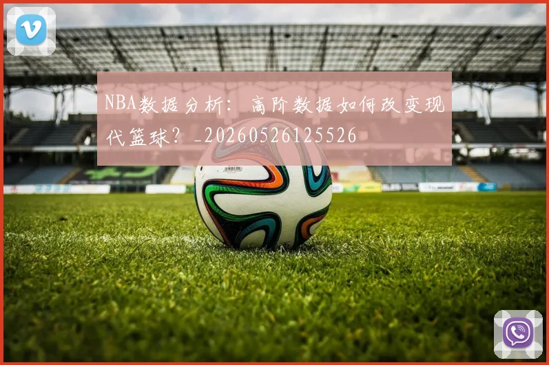 NBA数据分析：高阶数据如何改变现代篮球？_20260526125526