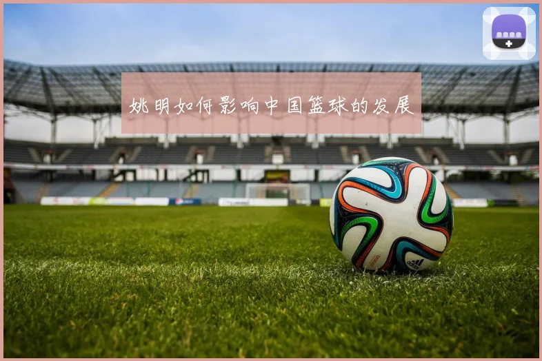 姚明如何影响中国篮球的发展