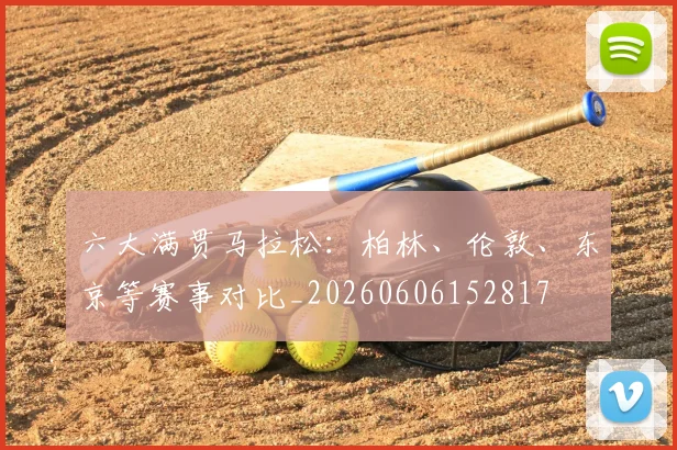 六大满贯马拉松:柏林、伦敦、东京等赛事对比_20260606152817