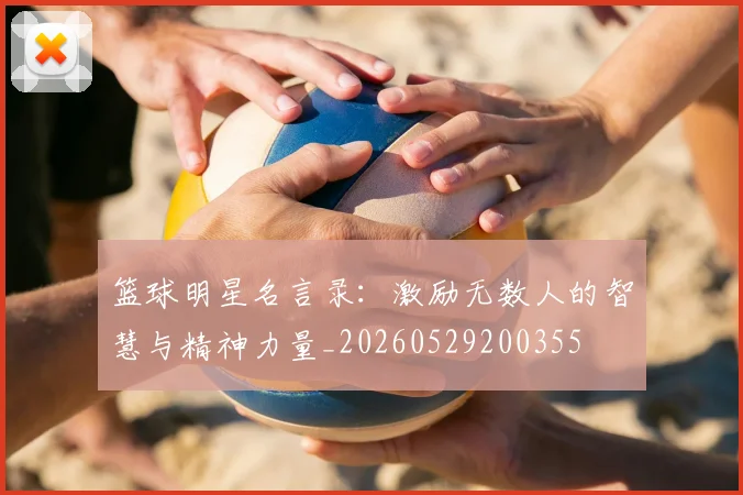 篮球明星名言录：激励无数人的智慧与精神力量_20260529200355