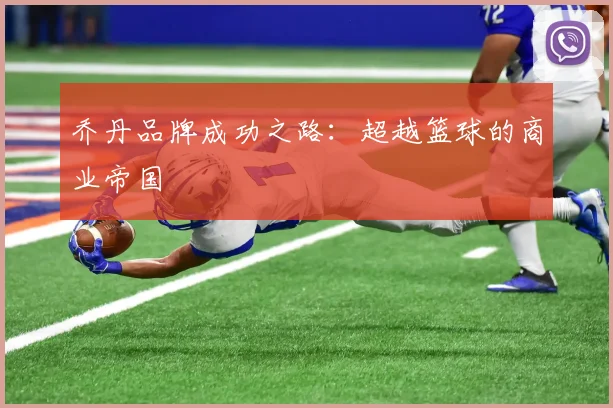 乔丹品牌成功之路：超越篮球的商业帝国