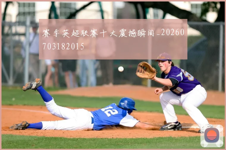 赛季英超联赛十大震撼瞬间_20260703182015