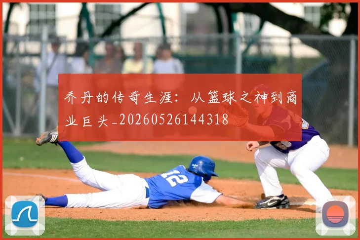 乔丹的传奇生涯：从篮球之神到商业巨头_20260526144318