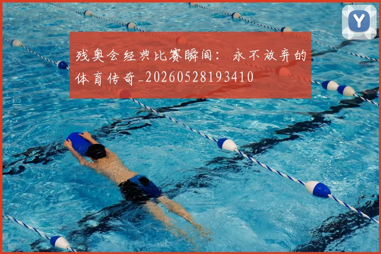 残奥会经典比赛瞬间：永不放弃的体育传奇_20260528193410