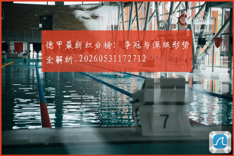 德甲最新积分榜：争冠与保级形势全解析_20260531172712