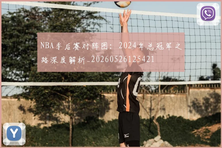NBA季后赛对阵图:2024年总冠军之路深度解析_20260526125421