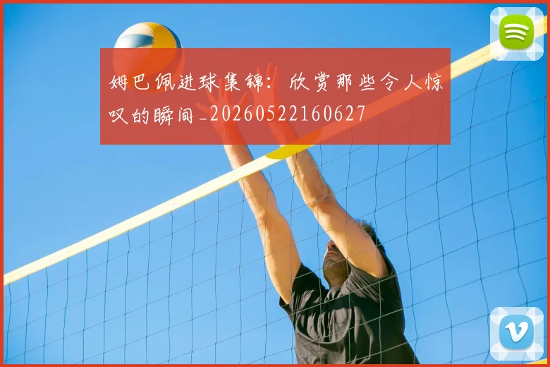 姆巴佩进球集锦：欣赏那些令人惊叹的瞬间_20260522160627