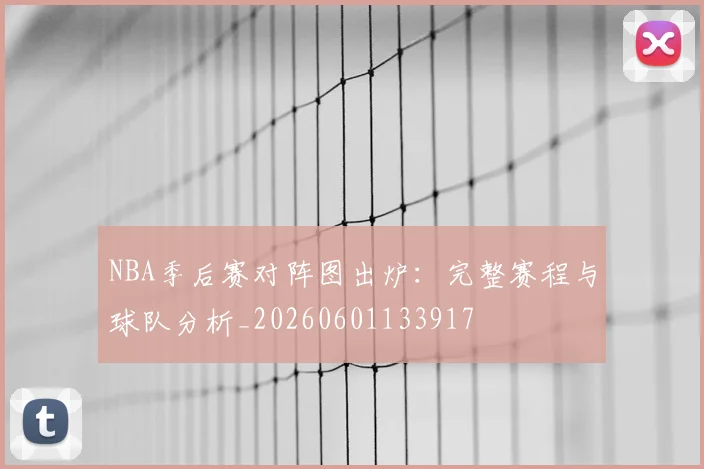 NBA季后赛对阵图出炉：完整赛程与球队分析_20260601133917