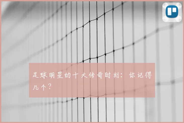 足球明星的十大传奇时刻：你记得几个？