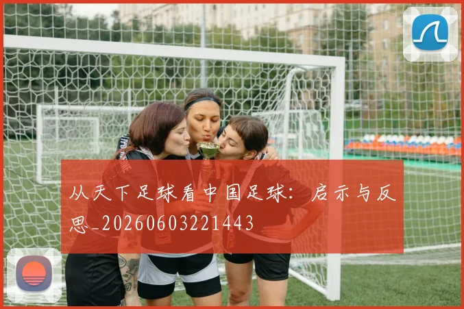 从天下足球看中国足球：启示与反思_20260603221443