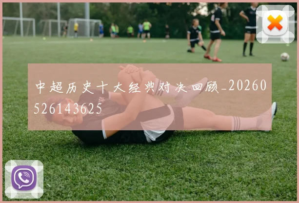中超历史十大经典对决回顾_20260526143625