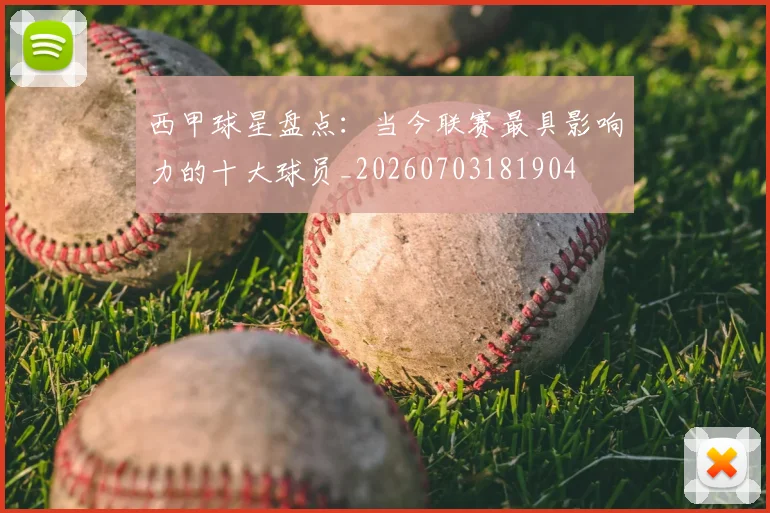 西甲球星盘点:当今联赛最具影响力的十大球员_20260703181904