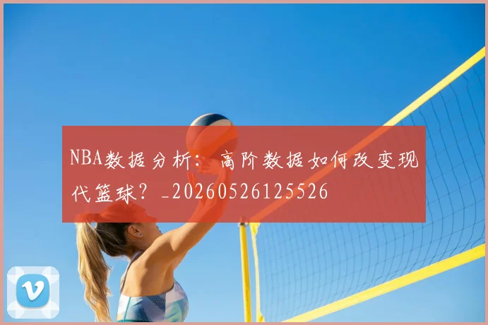 NBA数据分析：高阶数据如何改变现代篮球？_20260526125526
