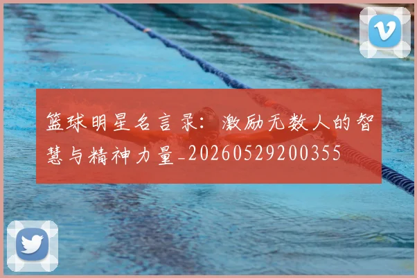 篮球明星名言录:激励无数人的智慧与精神力量_20260529200355