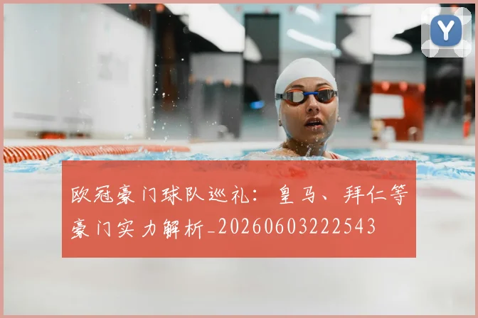 欧冠豪门球队巡礼：皇马、拜仁等豪门实力解析_20260603222543