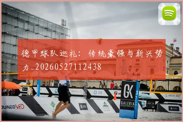 德甲球队巡礼：传统豪强与新兴势力_20260527112438